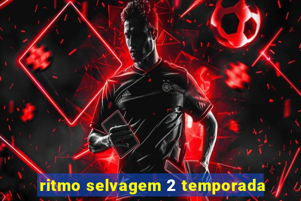 ritmo selvagem 2 temporada